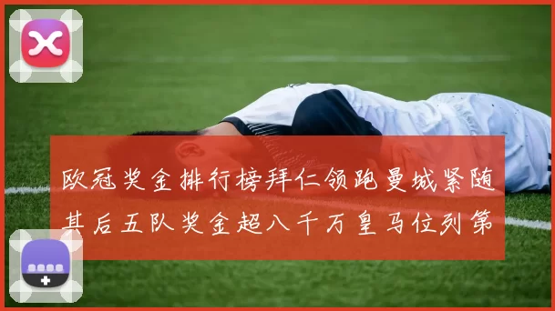 欧冠奖金排行榜拜仁领跑曼城紧随其后五队奖金超八千万皇马位列第六