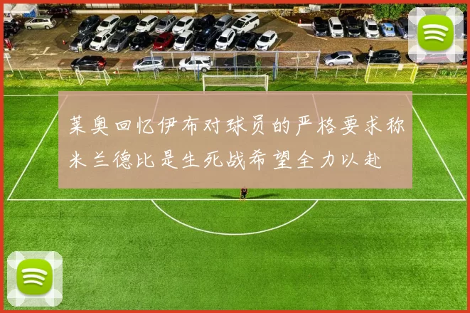 莱奥回忆伊布对球员的严格要求称米兰德比是生死战希望全力以赴