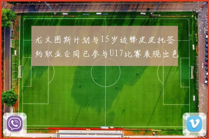 尤文图斯计划与15岁边锋皮皮托签约职业合同已参与U17比赛表现出色