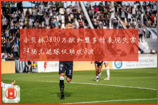 小贝林3800万欧加盟多特表现失常34场无进球仅助攻3次