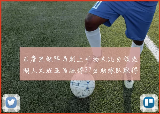 东詹里缺阵马刺上半场大比分领先湖人文班亚马独得37分助球队取得优势