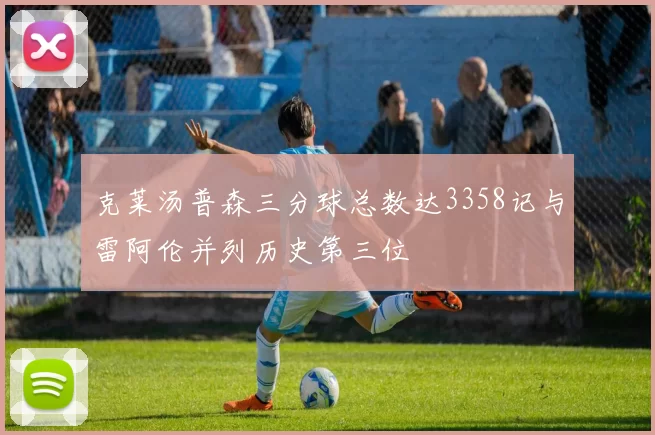 克莱汤普森三分球总数达3358记与雷阿伦并列历史第三位