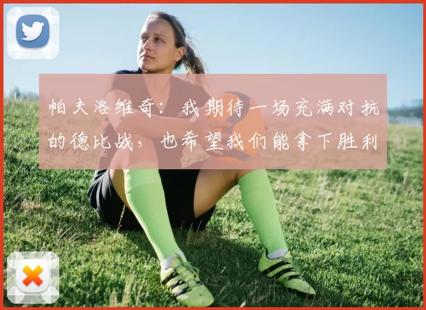帕夫洛维奇：我期待一场充满对抗的德比战，也希望我们能拿下胜利