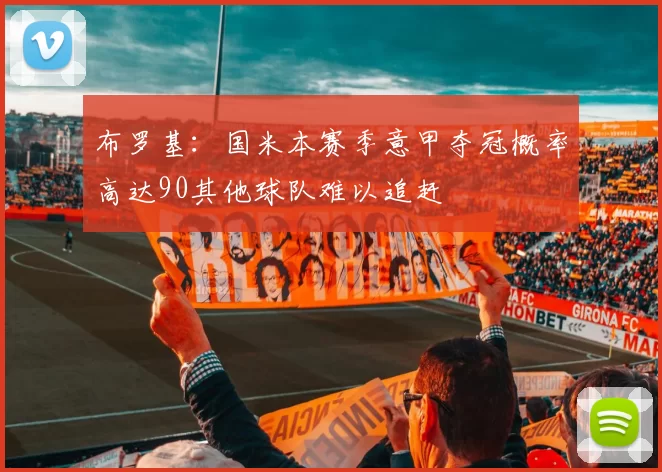 布罗基：国米本赛季意甲夺冠概率高达90其他球队难以追赶
