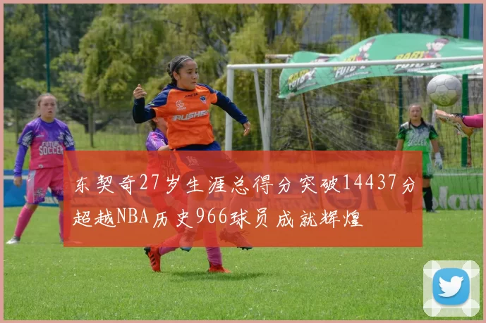 东契奇27岁生涯总得分突破14437分超越NBA历史966球员成就辉煌