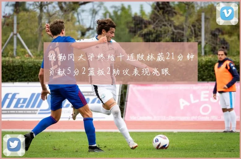 俄勒冈大学终结十连败林葳21分钟贡献5分2篮板2助攻表现亮眼