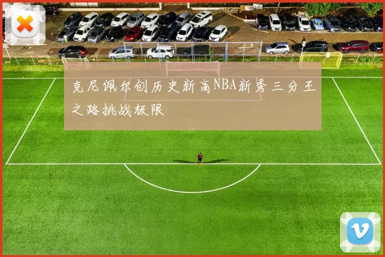 克尼佩尔创历史新高NBA新秀三分王之路挑战极限
