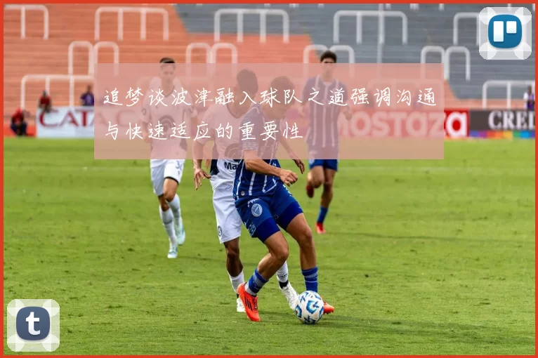 追梦谈波津融入球队之道强调沟通与快速适应的重要性