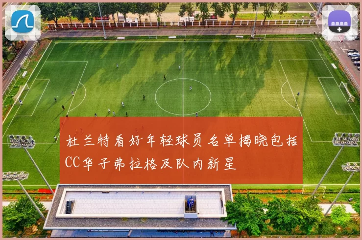 杜兰特看好年轻球员名单揭晓包括CC华子弗拉格及队内新星