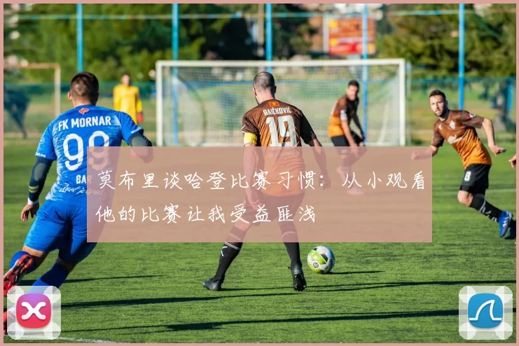 莫布里谈哈登比赛习惯：从小观看他的比赛让我受益匪浅