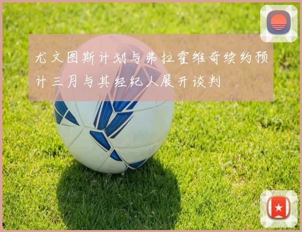 尤文图斯计划与弗拉霍维奇续约预计三月与其经纪人展开谈判