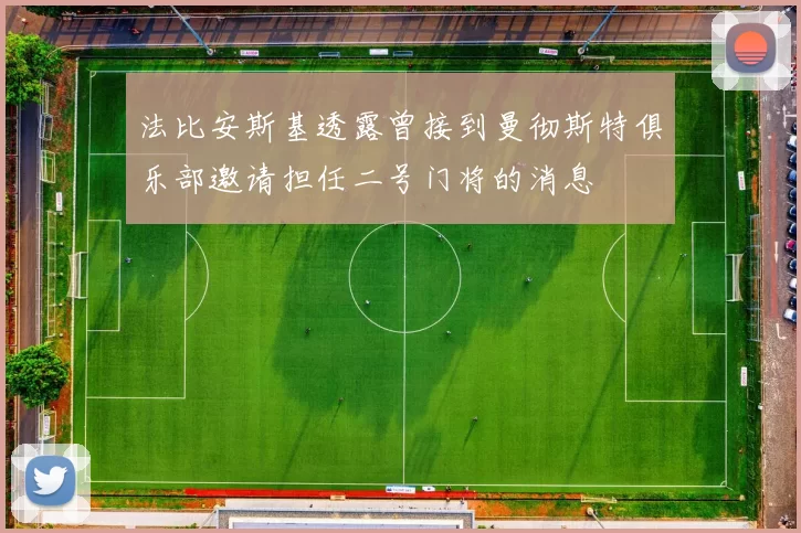 法比安斯基透露曾接到曼彻斯特俱乐部邀请担任二号门将的消息