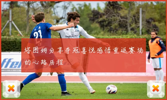 塔图姆分享夺冠喜悦感悟重返赛场的心路历程
