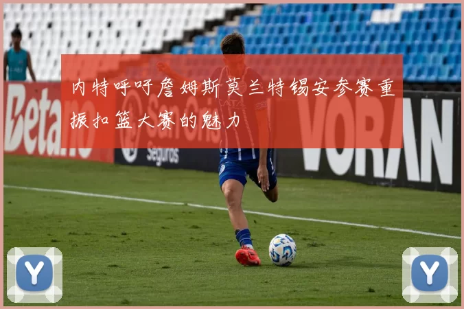 内特呼吁詹姆斯莫兰特锡安参赛重振扣篮大赛的魅力
