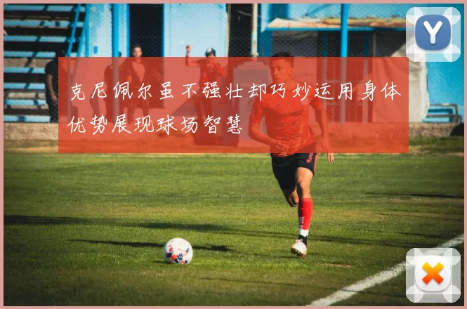 克尼佩尔虽不强壮却巧妙运用身体优势展现球场智慧